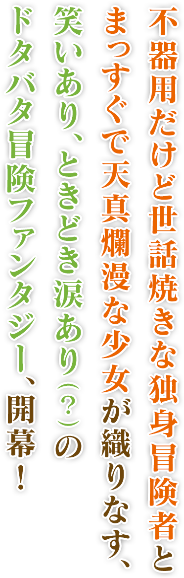 不器用だけど世話焼きな独身冒険者とまっすぐで天真爛漫な少女が織りなす、笑いあり、ときどき涙あり（？）のドタバタ冒険ファンタジー、開幕！